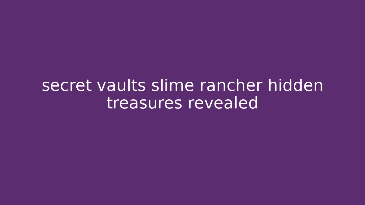 secret vaults slime rancher hidden treasures revealed