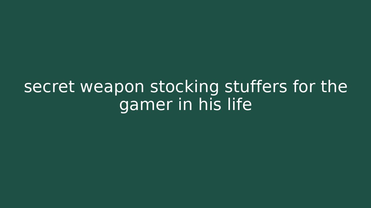 secret weapon stocking stuffers for the gamer in his life