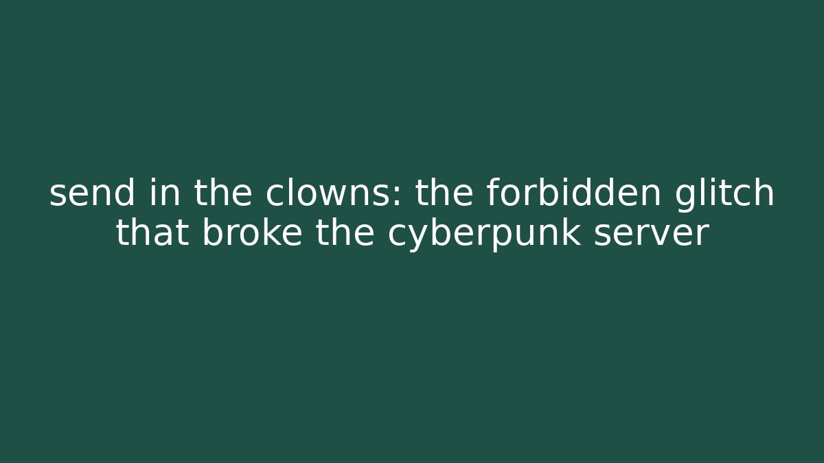 send in the clowns: the forbidden glitch that broke the cyberpunk server