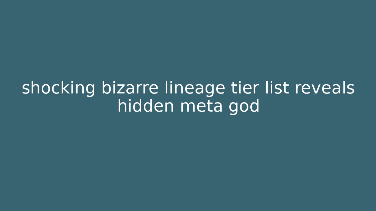 shocking bizarre lineage tier list reveals hidden meta god