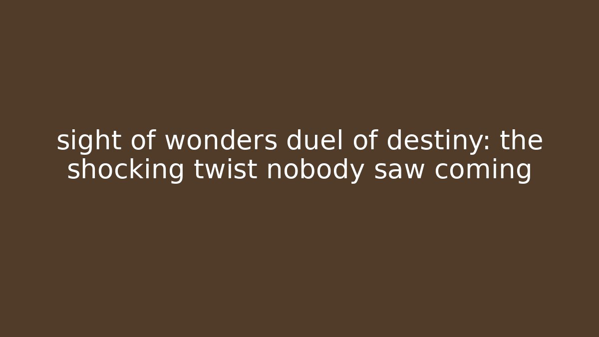 sight of wonders duel of destiny: the shocking twist nobody saw coming