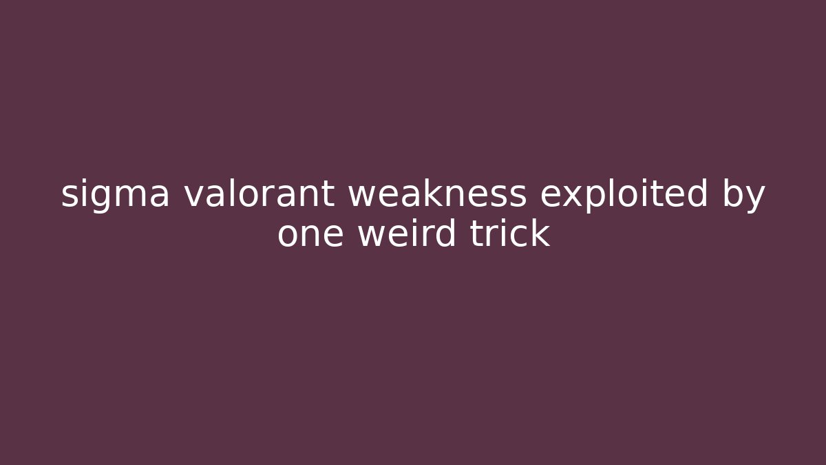 sigma valorant weakness exploited by one weird trick
