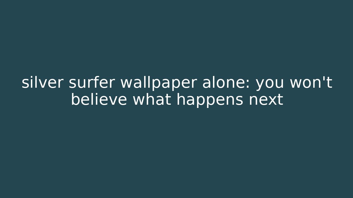 silver surfer wallpaper alone: you won't believe what happens next