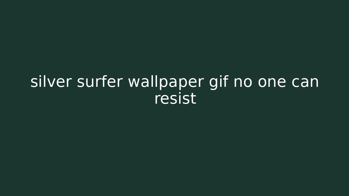 silver surfer wallpaper gif no one can resist