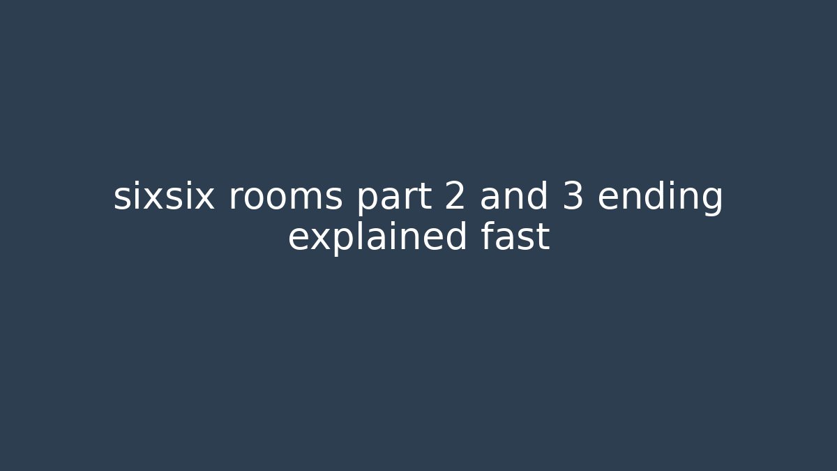 sixsix rooms part 2 and 3 ending explained fast