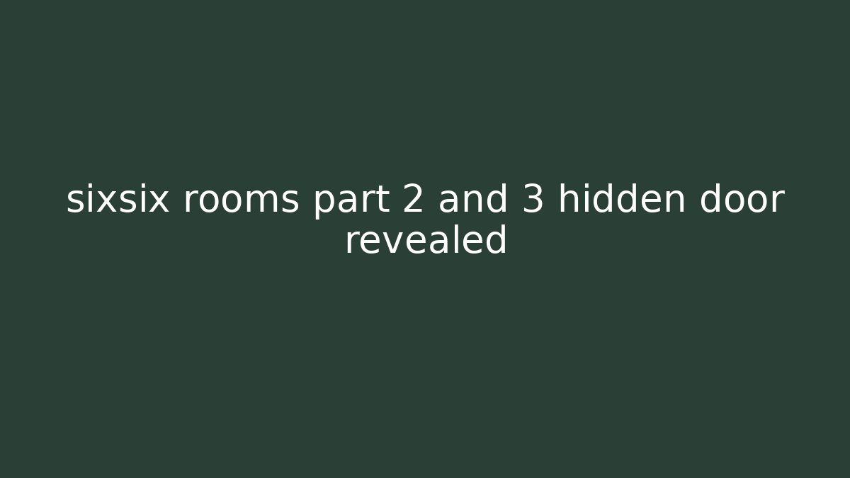 sixsix rooms part 2 and 3 hidden door revealed