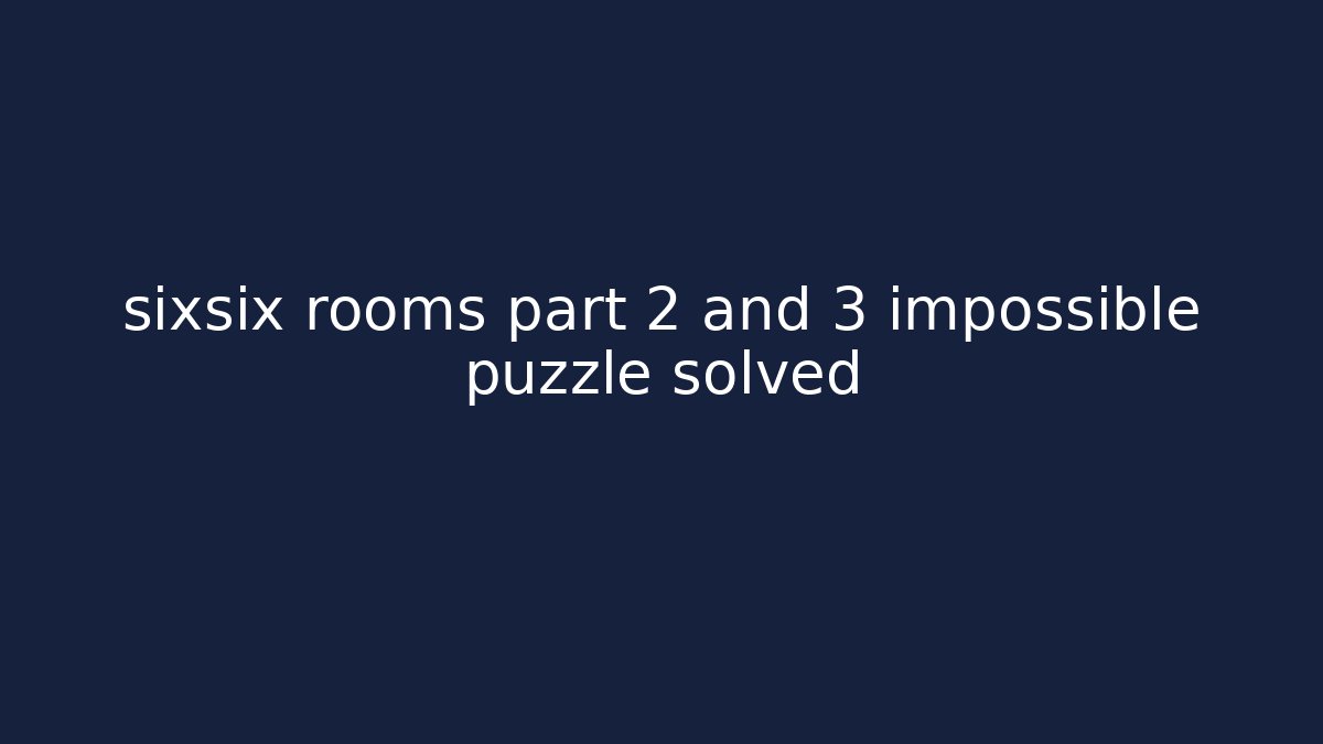 sixsix rooms part 2 and 3 impossible puzzle solved