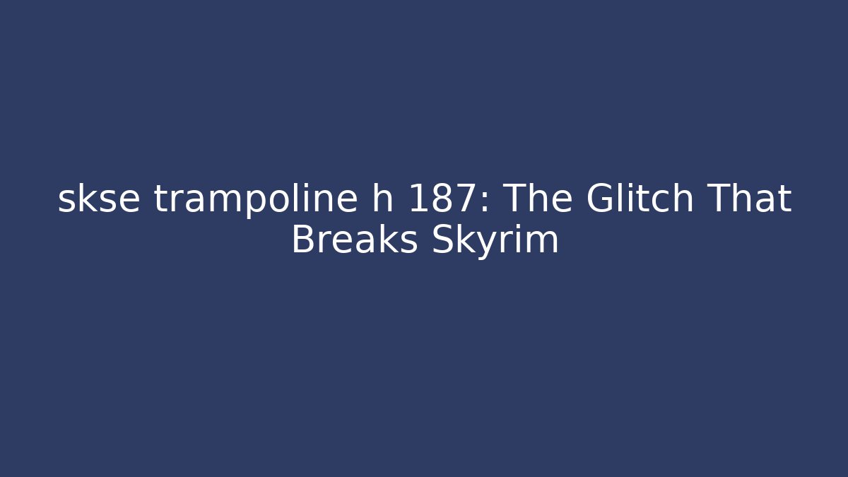skse trampoline h 187: The Glitch That Breaks Skyrim