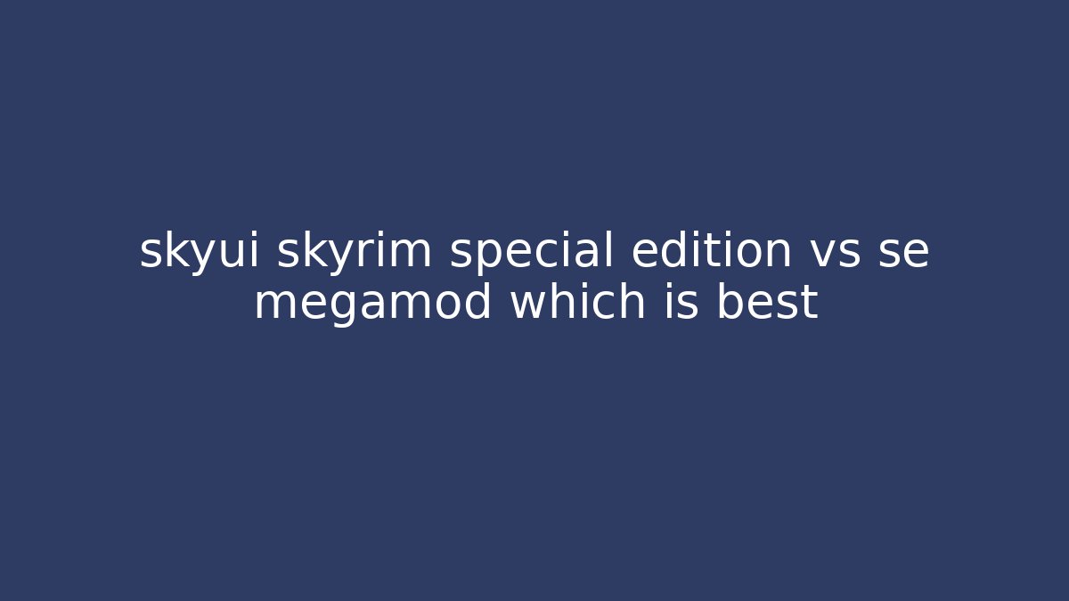 skyui skyrim special edition vs se megamod which is best