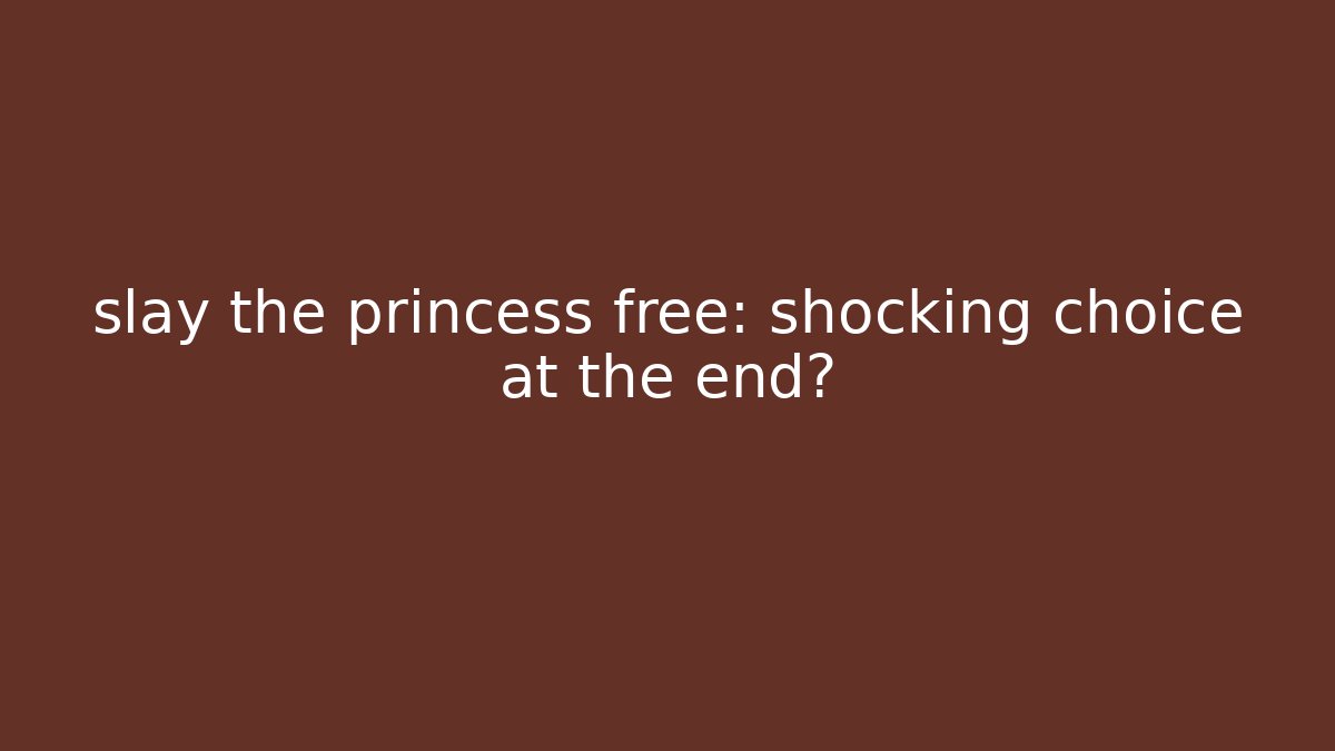 slay the princess free: shocking choice at the end?