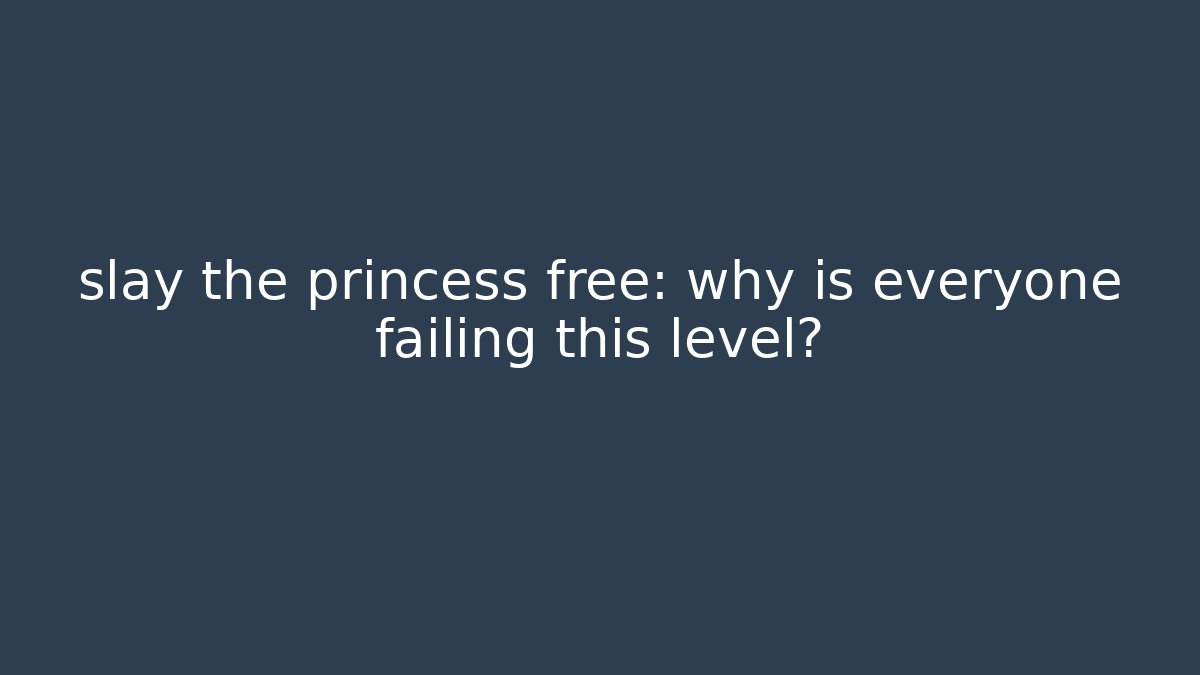 slay the princess free: why is everyone failing this level?