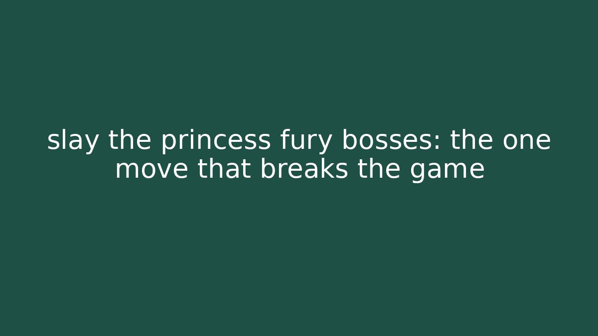 slay the princess fury bosses: the one move that breaks the game
