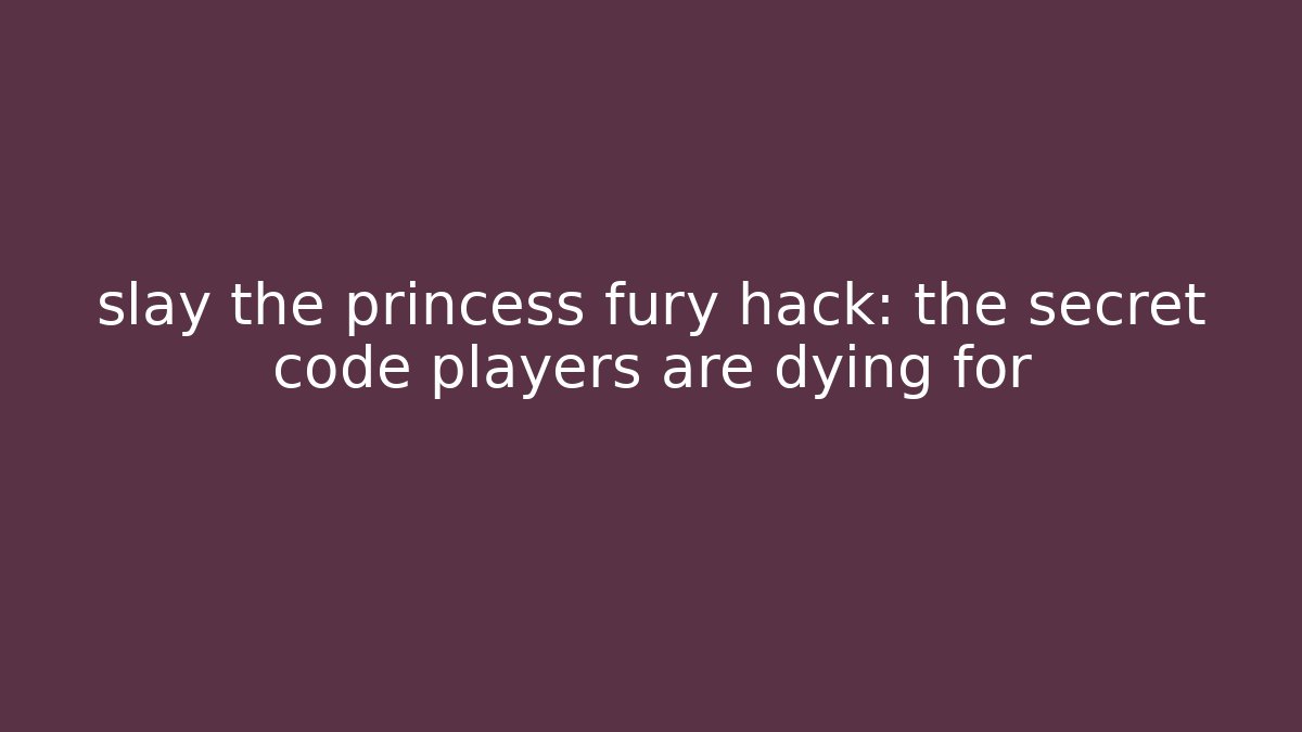 slay the princess fury hack: the secret code players are dying for