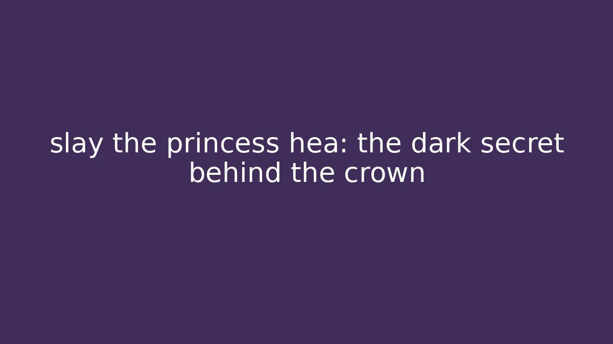 slay the princess hea: the dark secret behind the crown