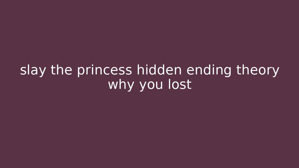 slay the princess hidden ending theory why you lost