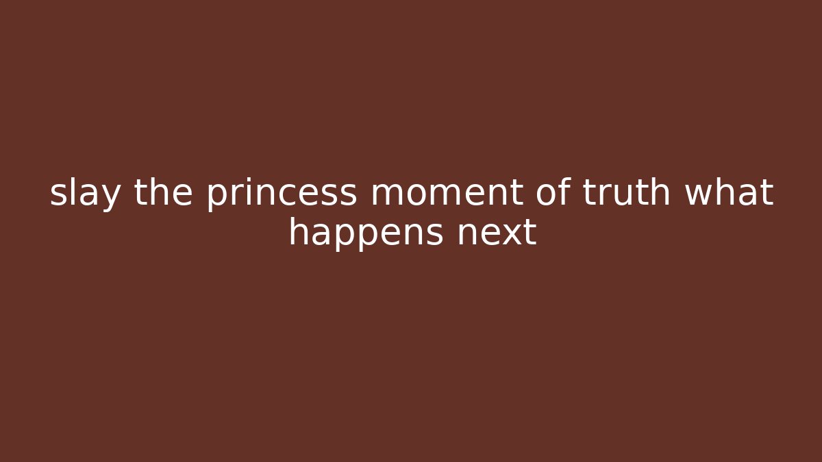 slay the princess moment of truth what happens next