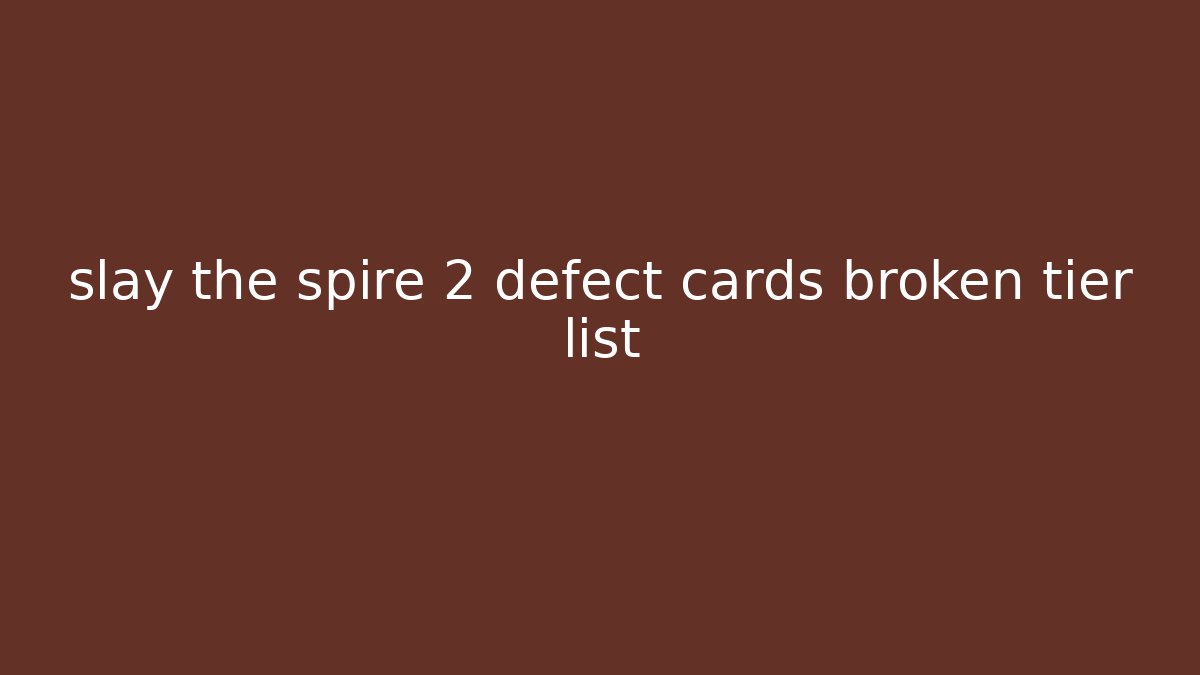 slay the spire 2 defect cards broken tier list - Critter Realm
