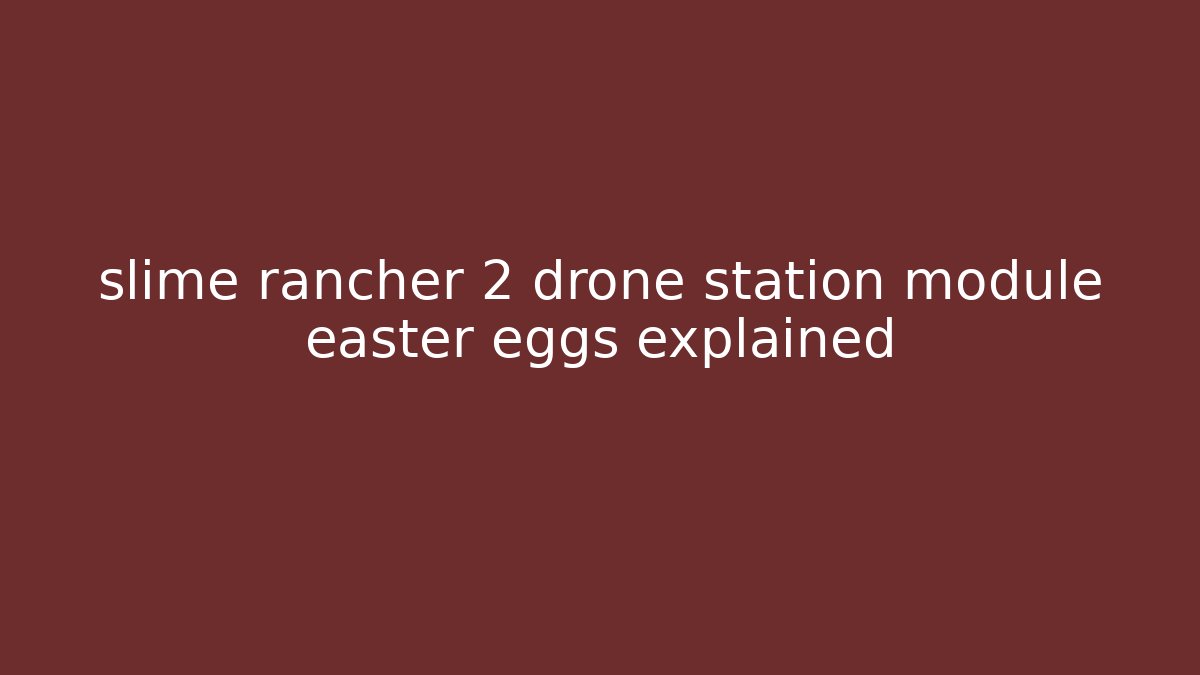slime rancher 2 drone station module easter eggs explained