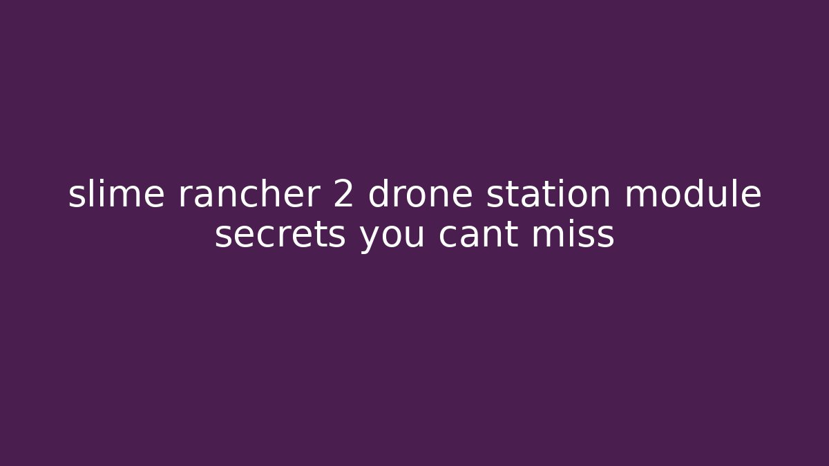 slime rancher 2 drone station module secrets you cant miss