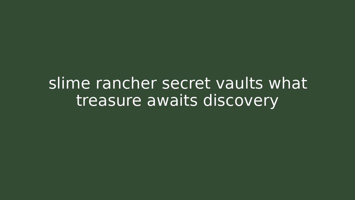 slime rancher secret vaults what treasure awaits discovery