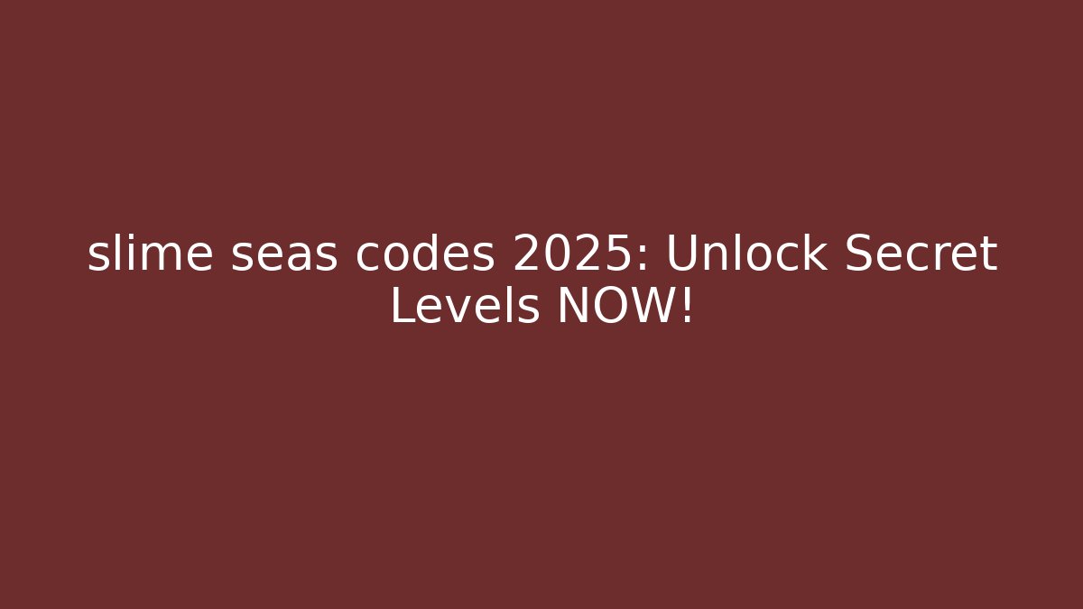 slime seas codes 2025: Unlock Secret Levels NOW!