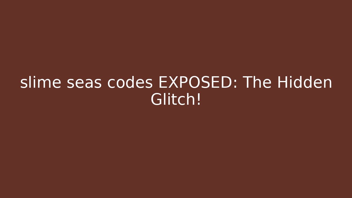 slime seas codes EXPOSED: The Hidden Glitch!