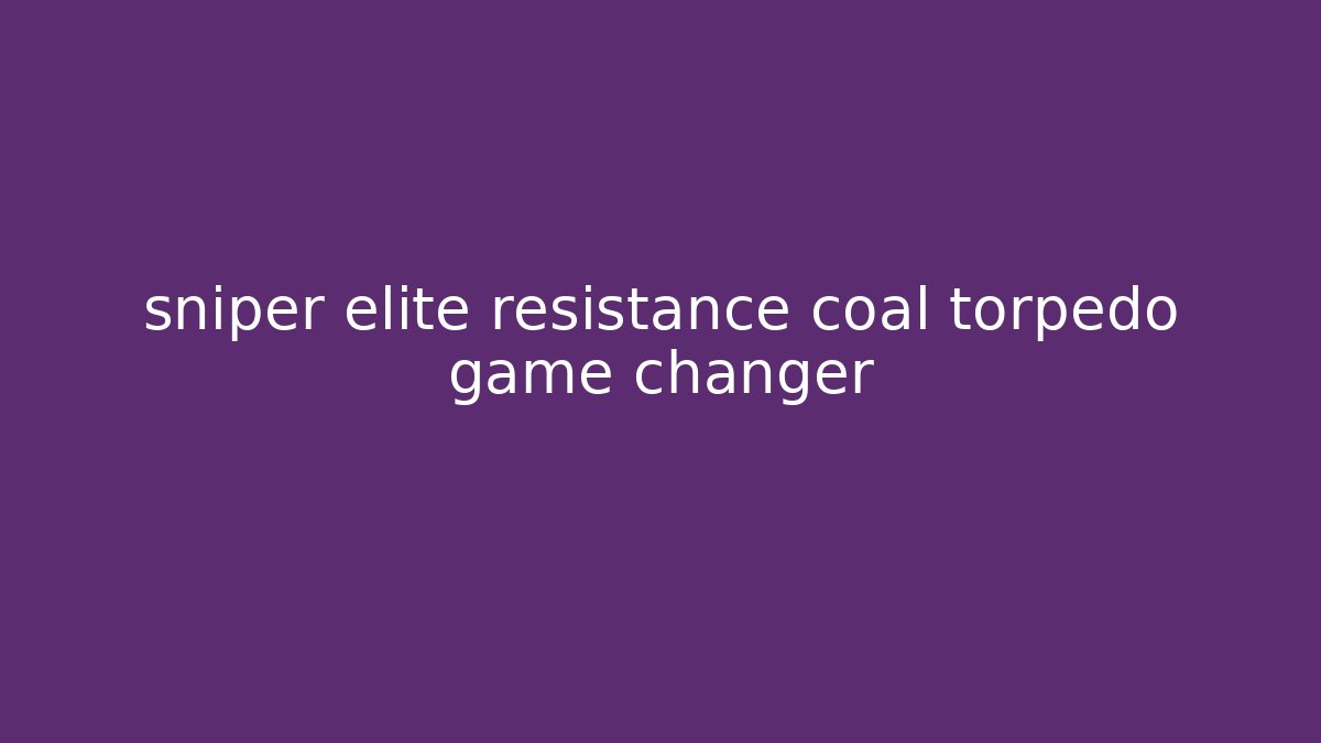 sniper elite resistance coal torpedo game changer