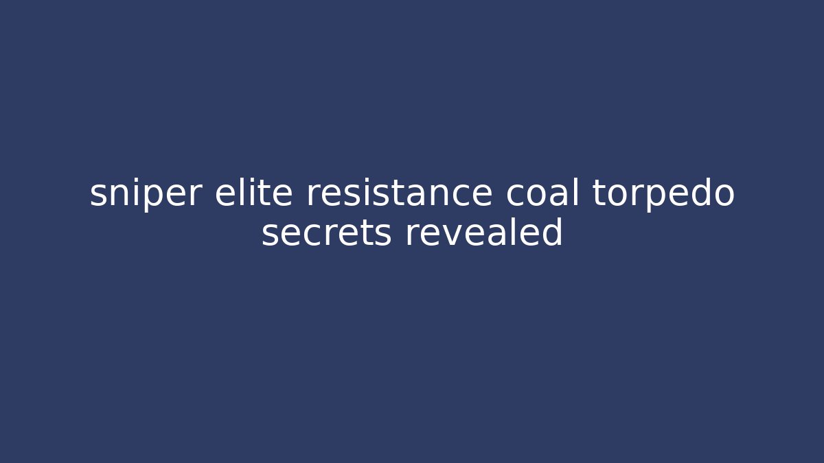 sniper elite resistance coal torpedo secrets revealed