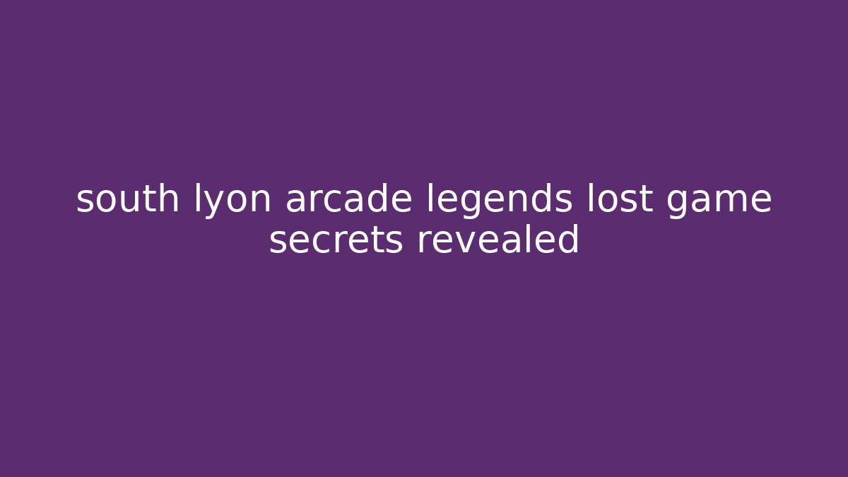 south lyon arcade legends lost game secrets revealed