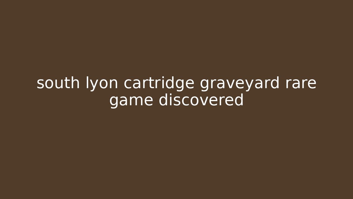 south lyon cartridge graveyard rare game discovered