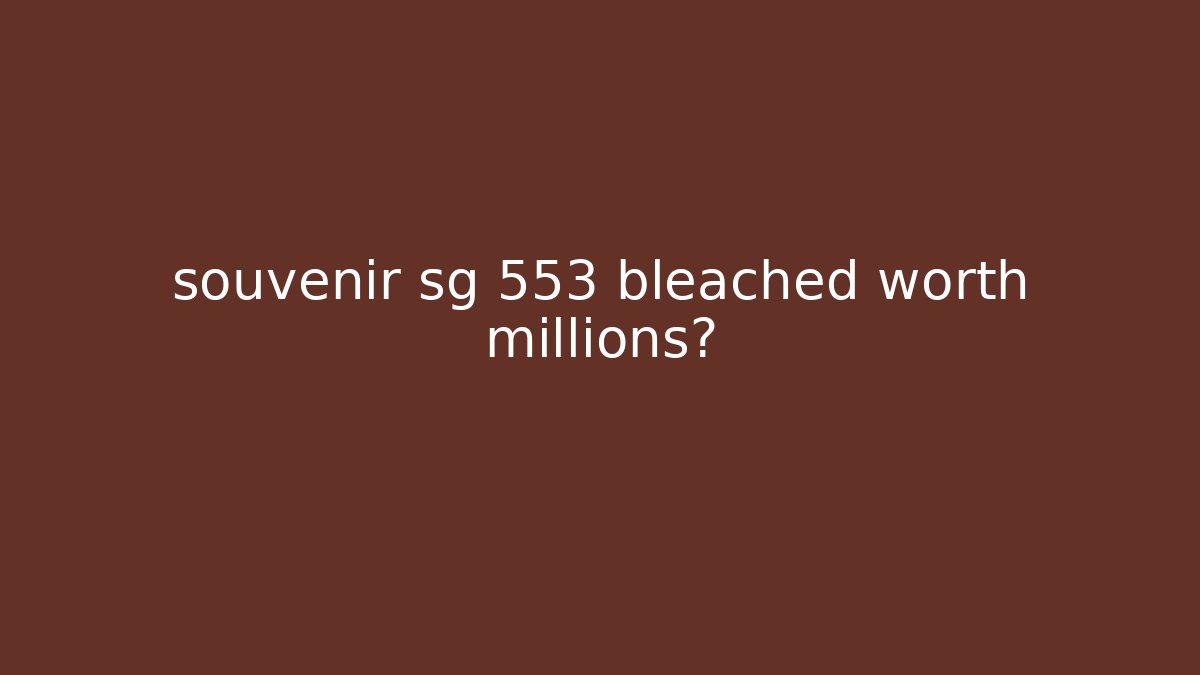 souvenir sg 553 bleached worth millions?