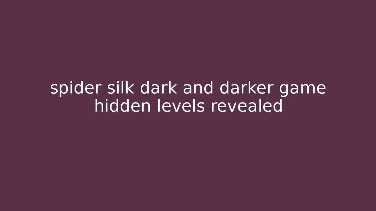 spider silk dark and darker game hidden levels revealed