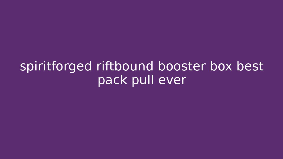 spiritforged riftbound booster box best pack pull ever
