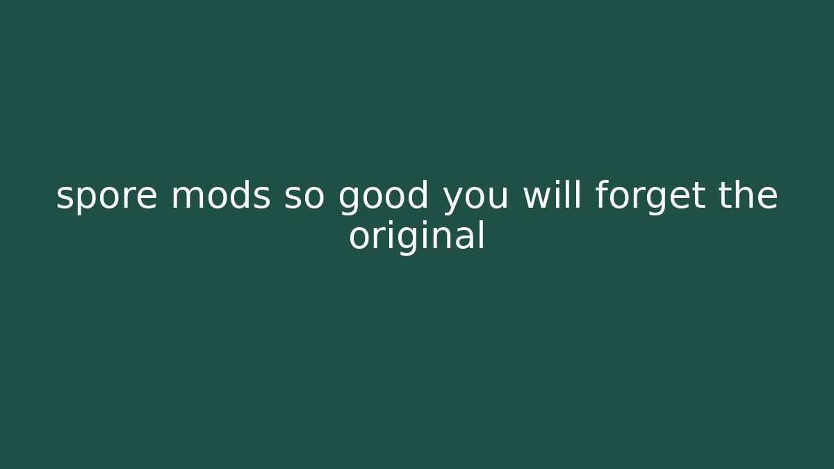 spore mods so good you will forget the original