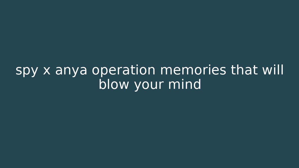 spy x anya operation memories that will blow your mind