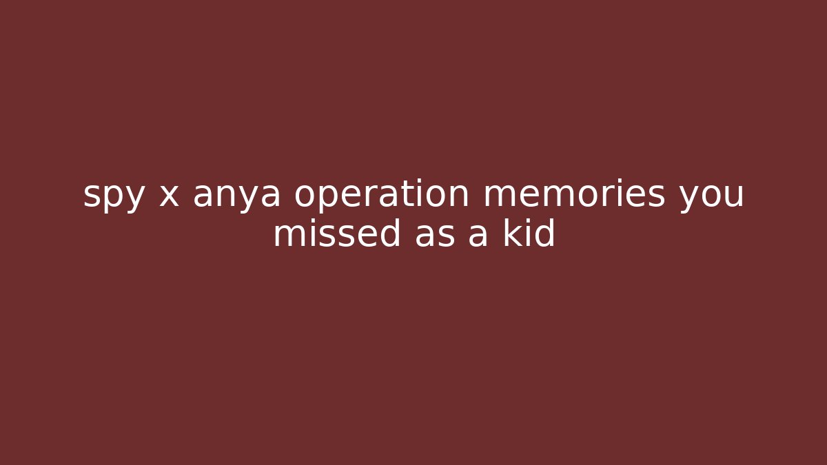 spy x anya operation memories you missed as a kid