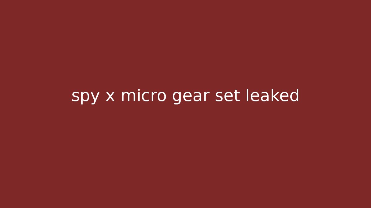 spy x micro gear set leaked