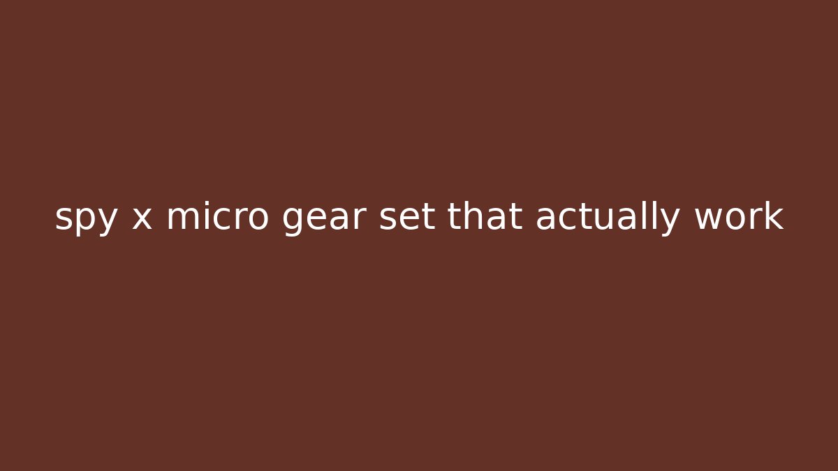 spy x micro gear set that actually work