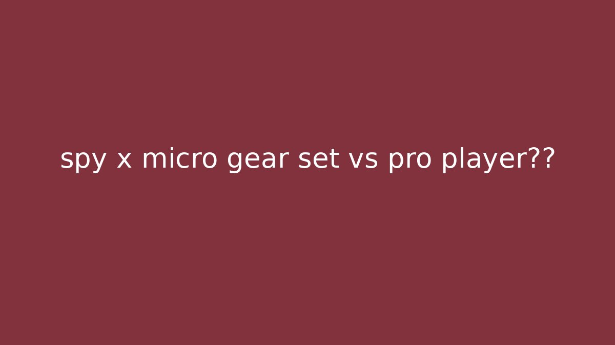 spy x micro gear set vs pro player装备