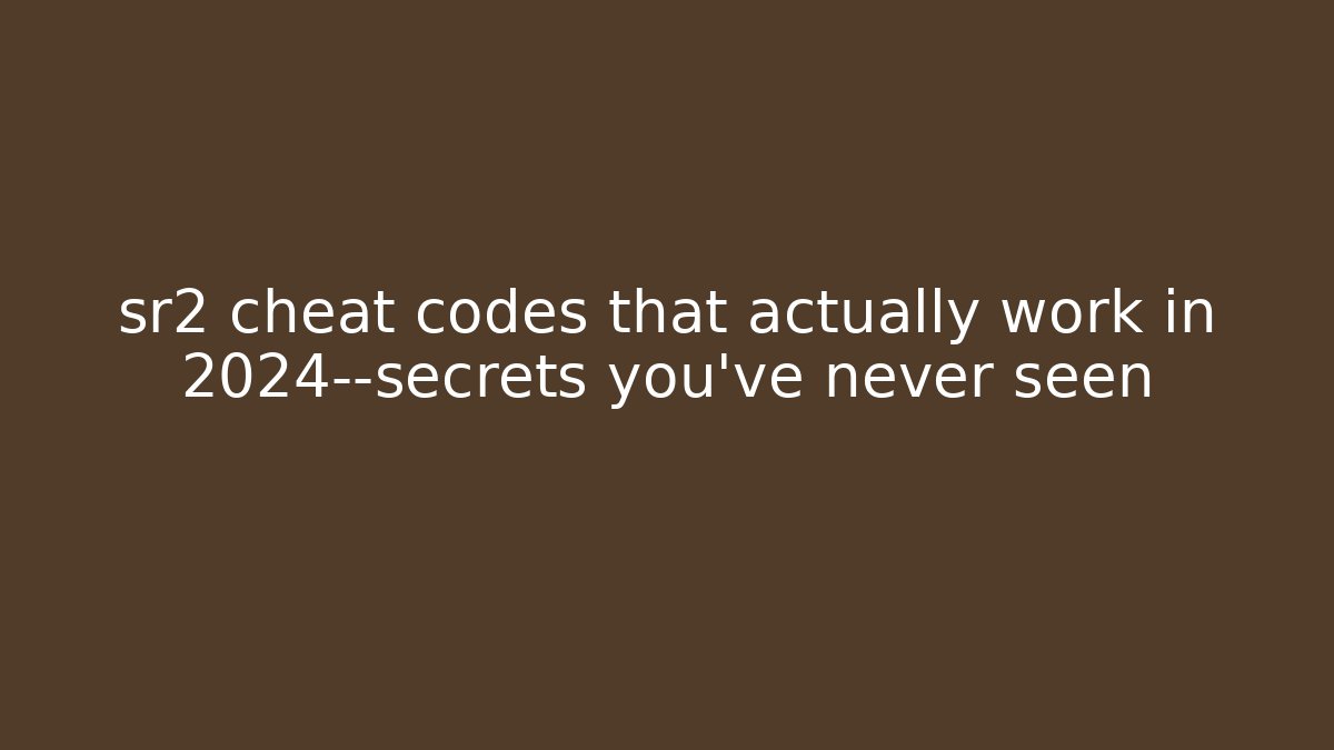 sr2 cheat codes that actually work in 2024—secrets you’ve never seen
