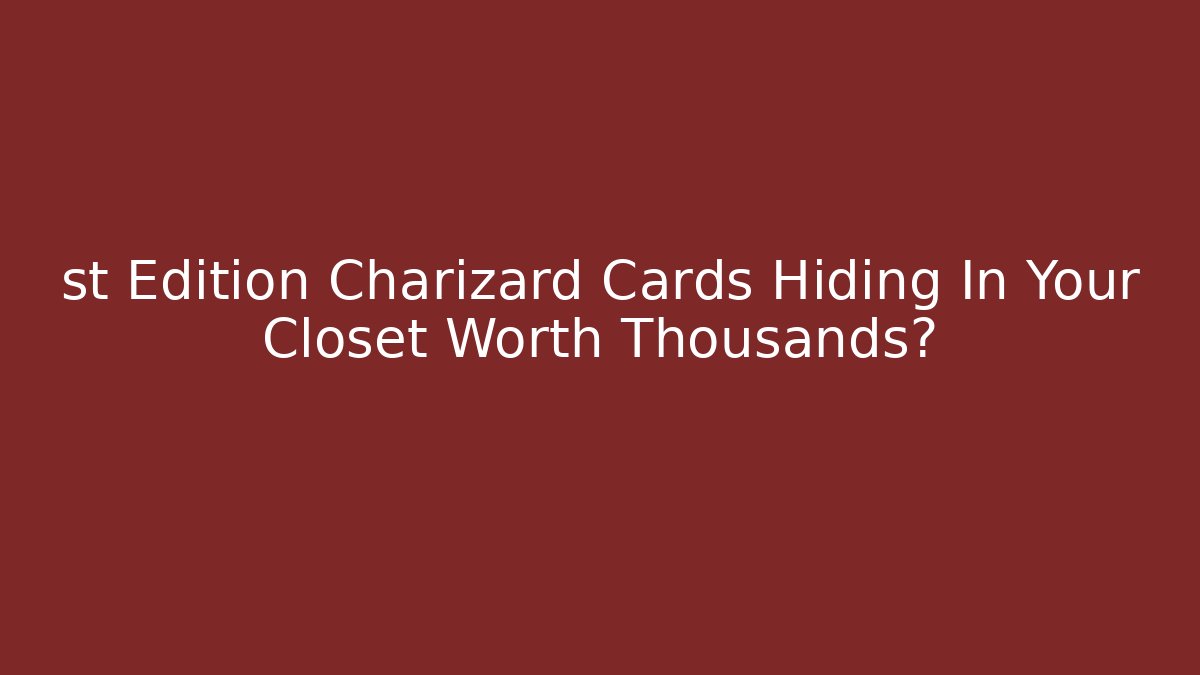st Edition Charizard Cards Hiding In Your Closet Worth Thousands?