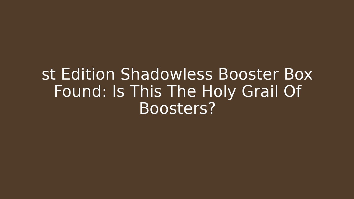 st Edition Shadowless Booster Box Found: Is This The Holy Grail Of Boosters?