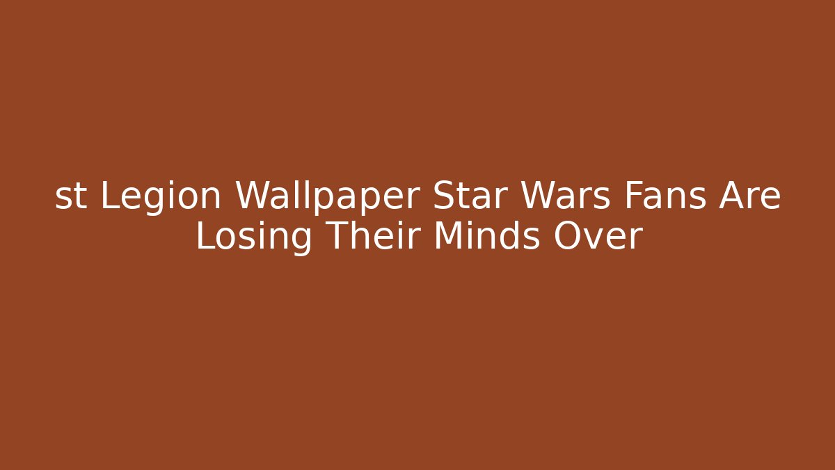 st Legion Wallpaper Star Wars Fans Are Losing Their Minds Over