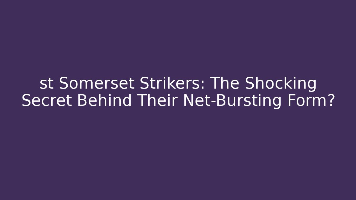 st Somerset Strikers: The Shocking Secret Behind Their Net-Bursting Form?