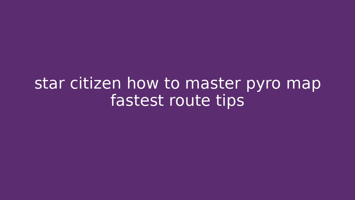 star citizen how to master pyro map fastest route tips - Critter Realm