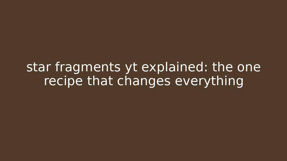 star fragments yt explained: the one recipe that changes everything