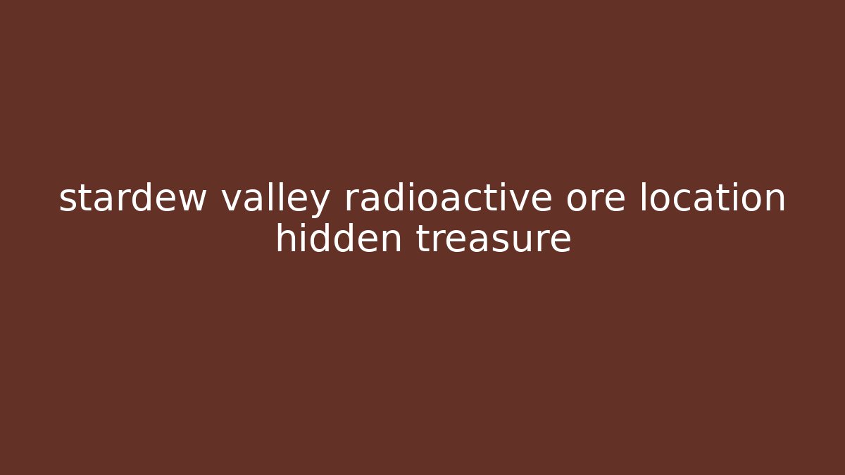 stardew valley radioactive ore location hidden treasure