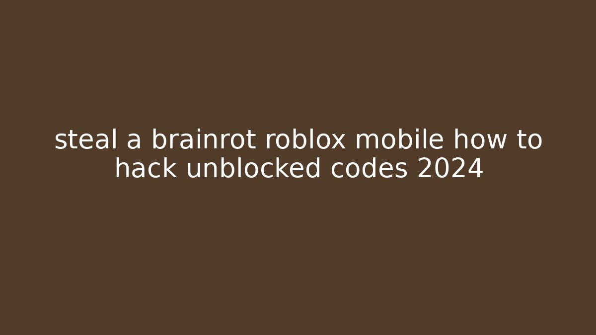 steal a brainrot roblox mobile how to hack unblocked codes 2024