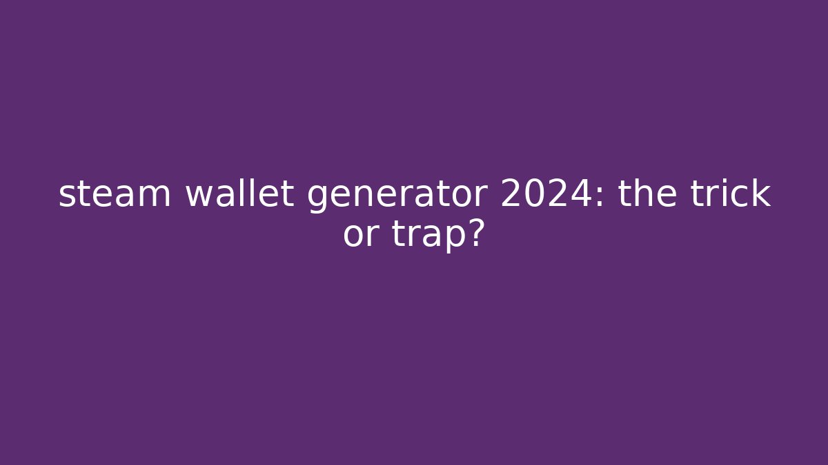 steam wallet generator 2024: the trick or trap?