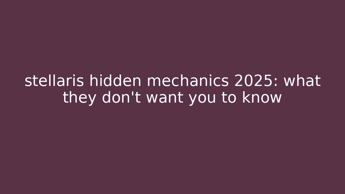 stellaris hidden mechanics 2025: what they don’t want you to know